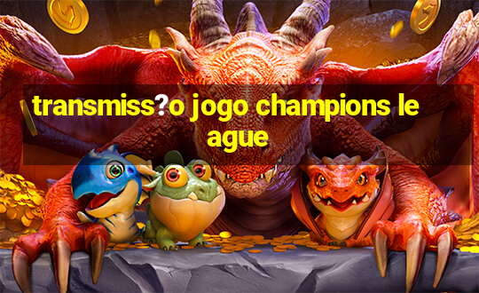 transmiss?o jogo champions league