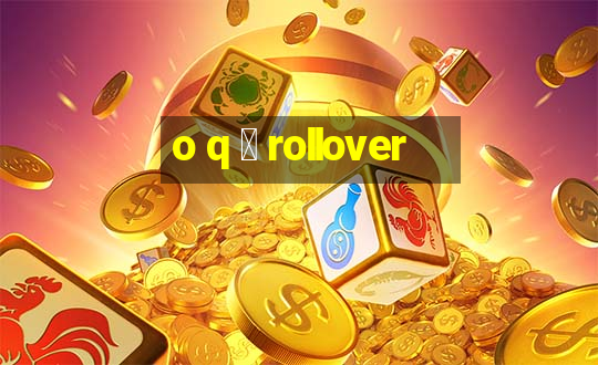 o q 茅 rollover