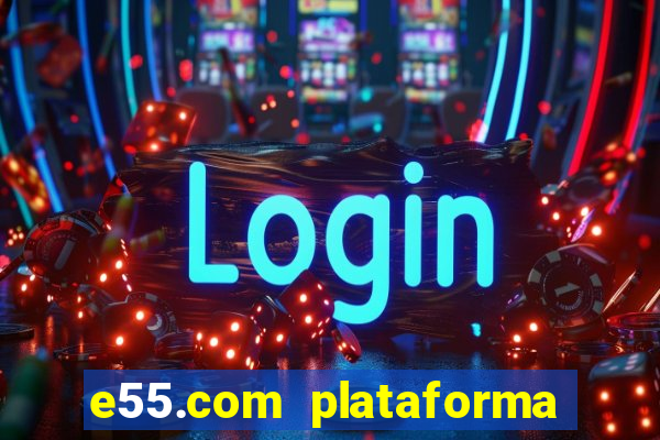 e55.com plataforma de jogos