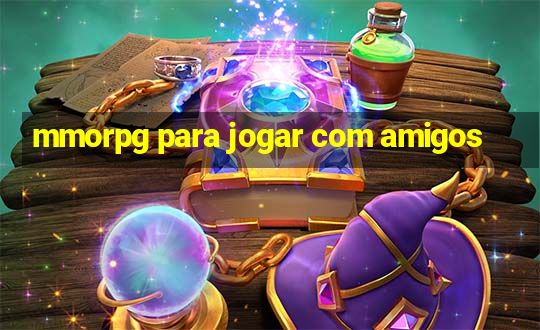 mmorpg para jogar com amigos