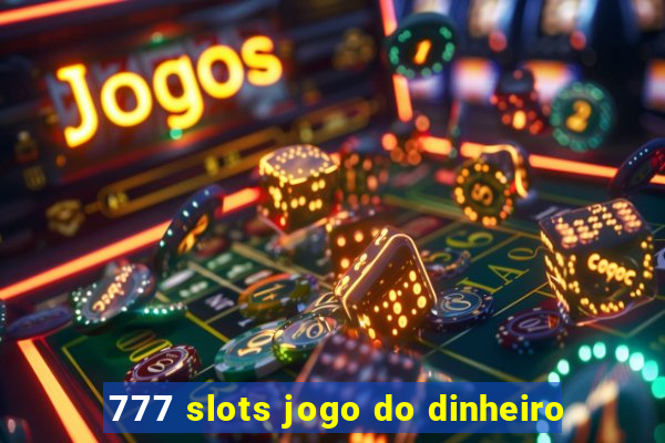 777 slots jogo do dinheiro