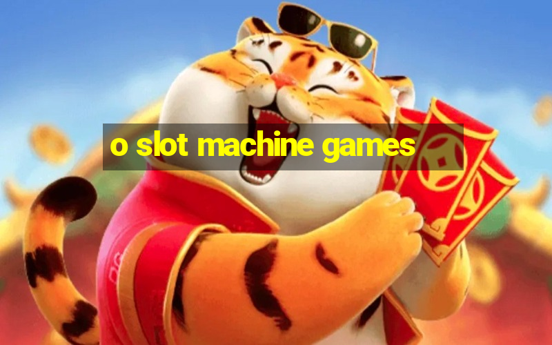 o slot machine games