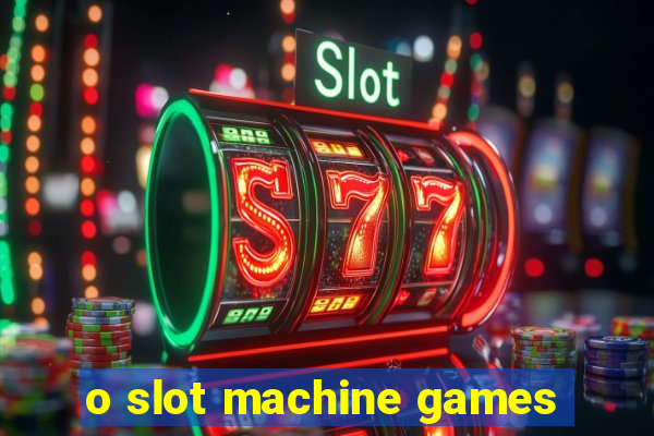 o slot machine games