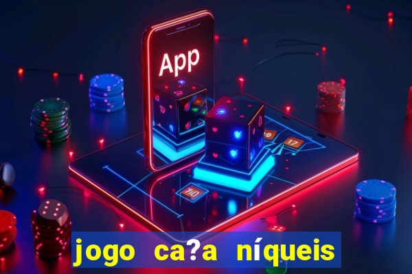 jogo ca?a níqueis valendo dinheiro