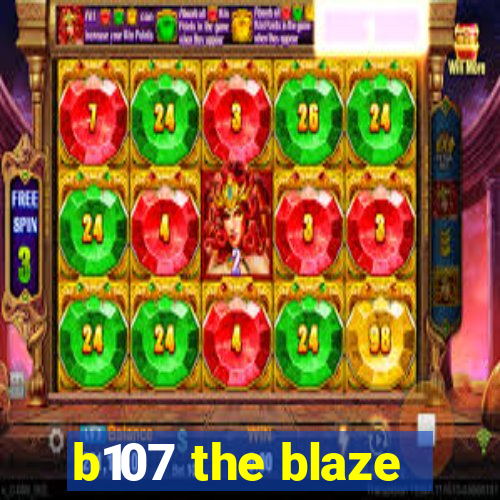 b107 the blaze