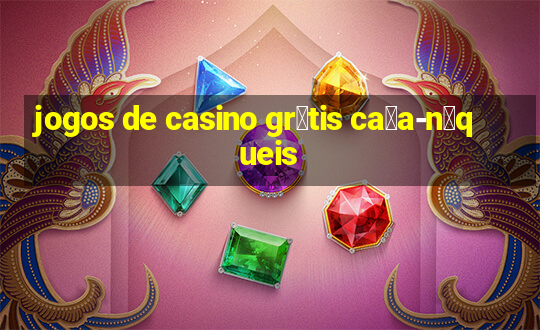 jogos de casino gr谩tis ca莽a-n铆queis