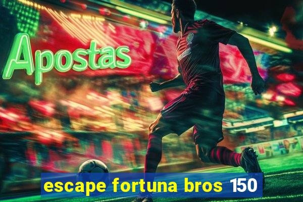 escape fortuna bros 150