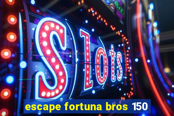 escape fortuna bros 150