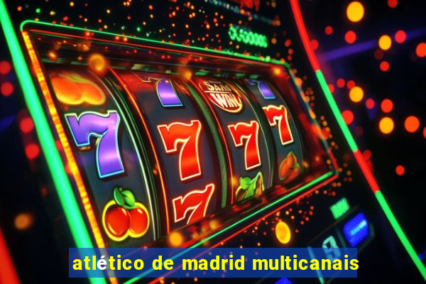 atlético de madrid multicanais