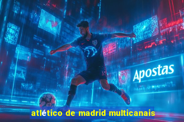 atlético de madrid multicanais