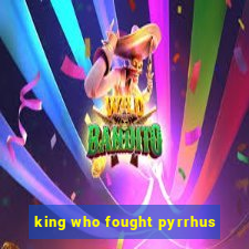 king who fought pyrrhus