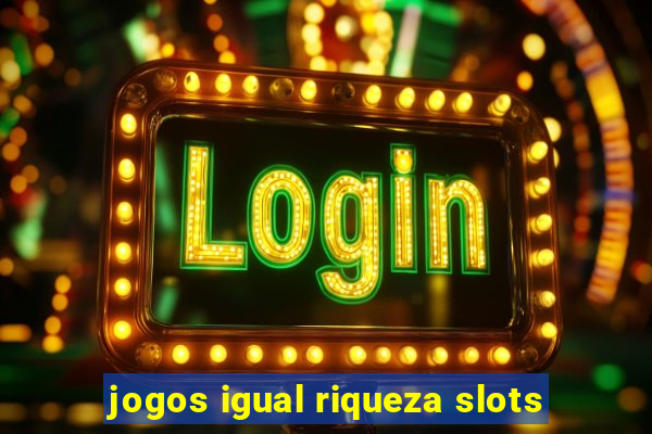 jogos igual riqueza slots