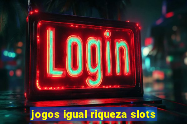 jogos igual riqueza slots