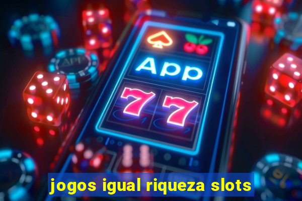 jogos igual riqueza slots