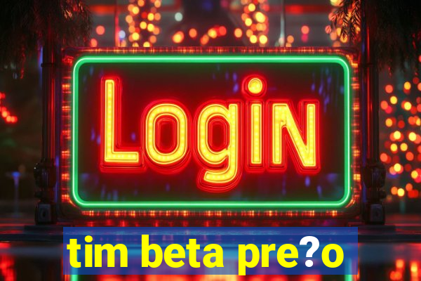 tim beta pre?o