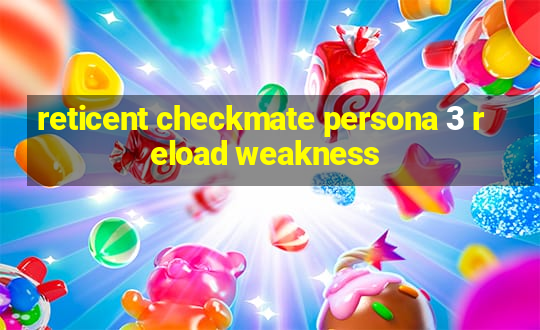 reticent checkmate persona 3 reload weakness