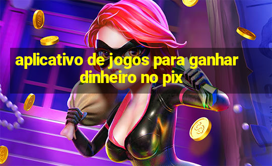 aplicativo de jogos para ganhar dinheiro no pix