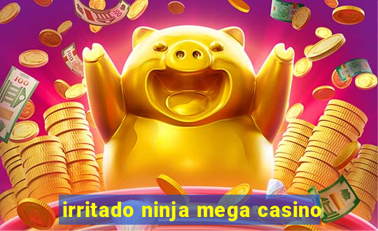 irritado ninja mega casino