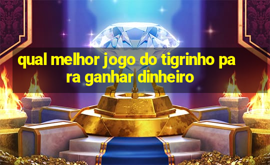 qual melhor jogo do tigrinho para ganhar dinheiro