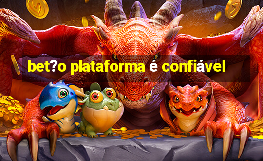 bet?o plataforma é confiável