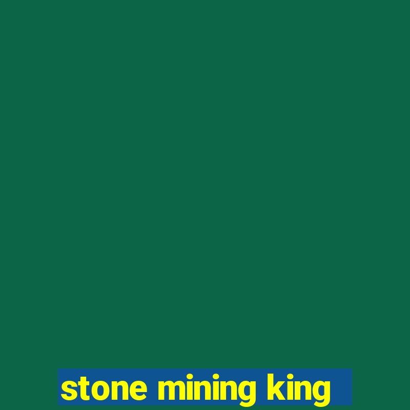 stone mining king