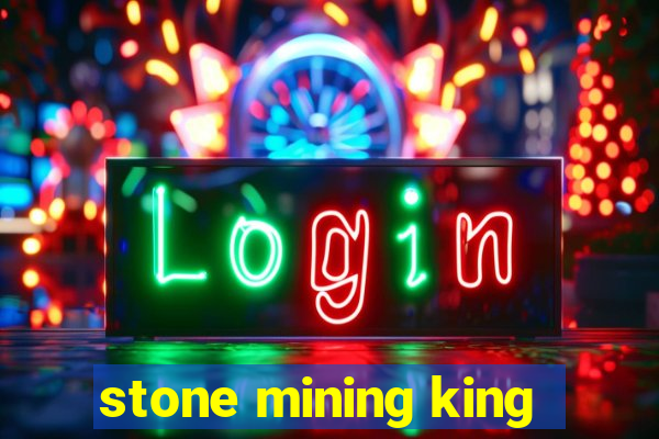 stone mining king