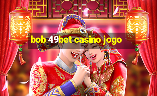 bob 49bet casino jogo