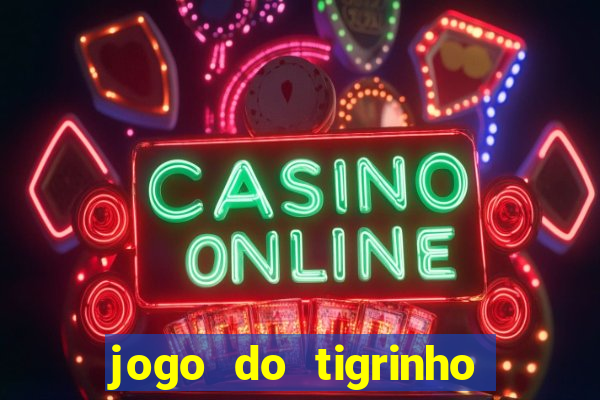 jogo do tigrinho de ganhar dinheiro de verdade