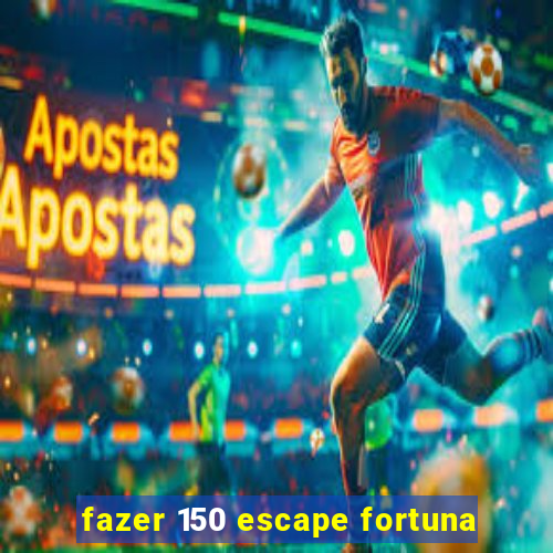 fazer 150 escape fortuna