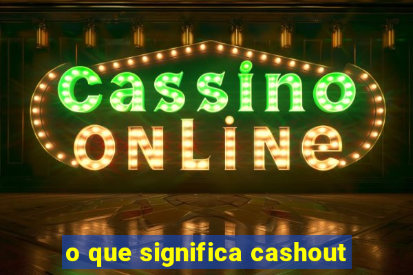 o que significa cashout