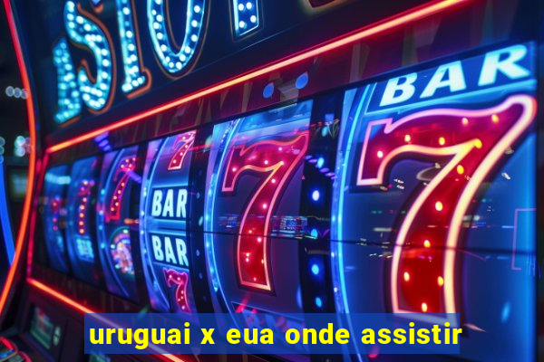 uruguai x eua onde assistir