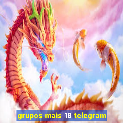 grupos mais 18 telegram