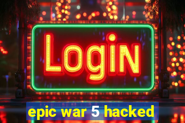 epic war 5 hacked