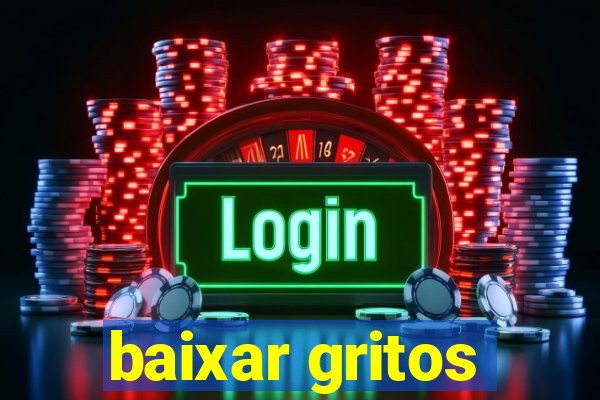 baixar gritos