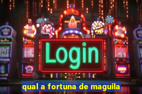 qual a fortuna de maguila