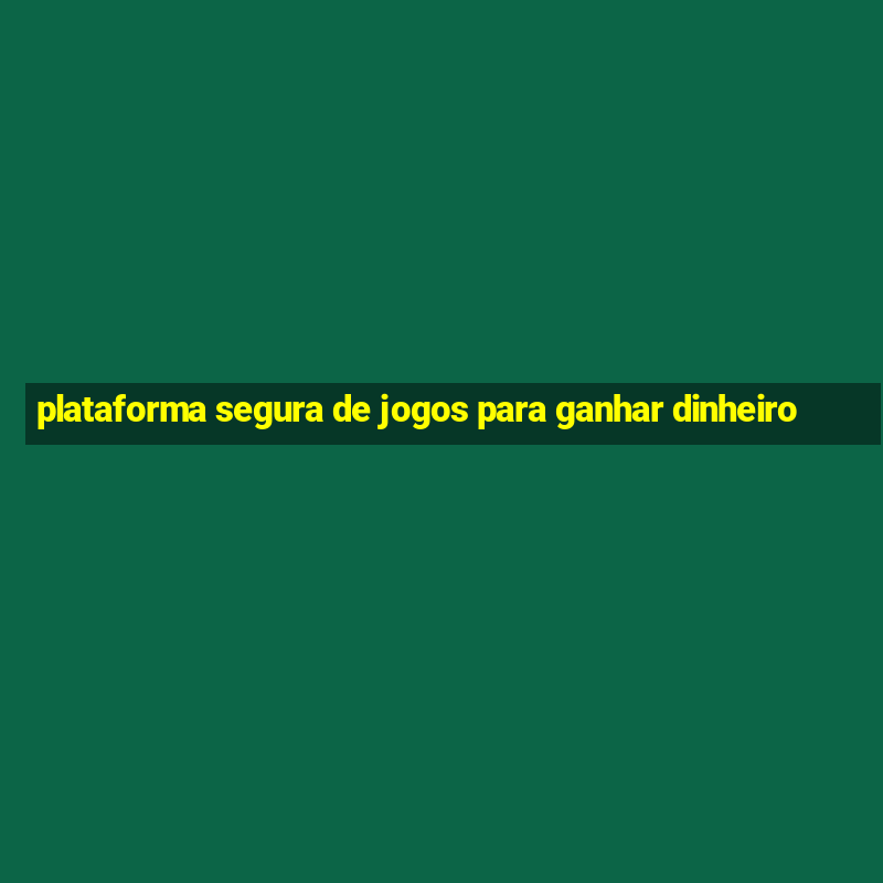 plataforma segura de jogos para ganhar dinheiro