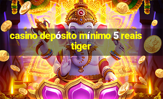 casino depósito mínimo 5 reais tiger