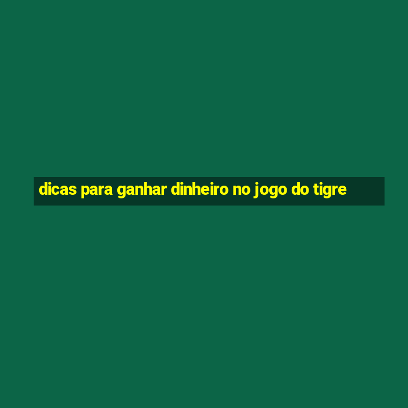 dicas para ganhar dinheiro no jogo do tigre