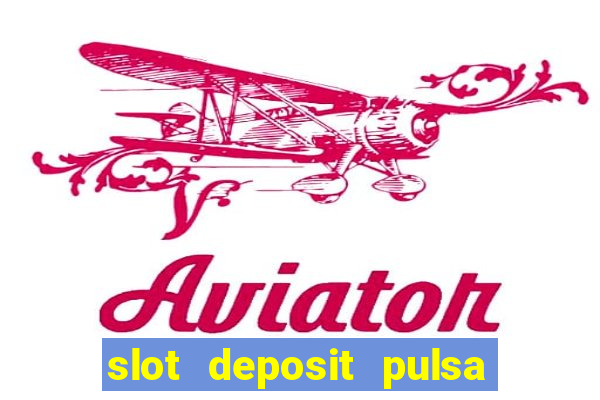 slot deposit pulsa tanpa potongan 2022