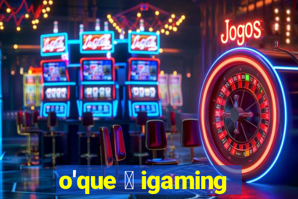 o'que 茅 igaming