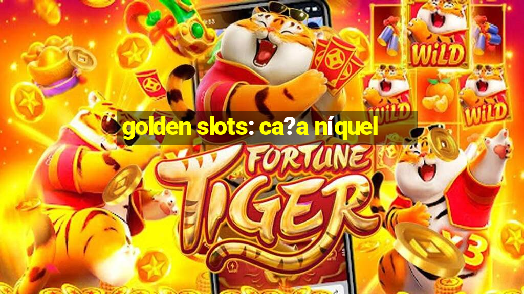 golden slots: ca?a níquel