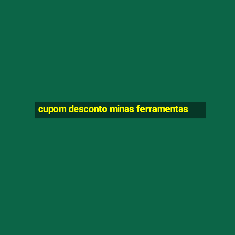 cupom desconto minas ferramentas