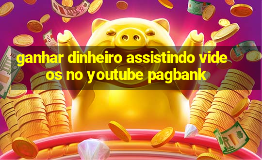 ganhar dinheiro assistindo videos no youtube pagbank