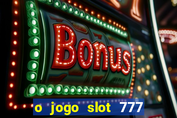 o jogo slot 777 win paga mesmo