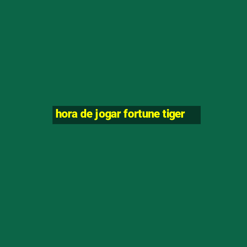 hora de jogar fortune tiger