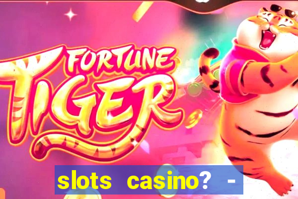 slots casino? - fortune king