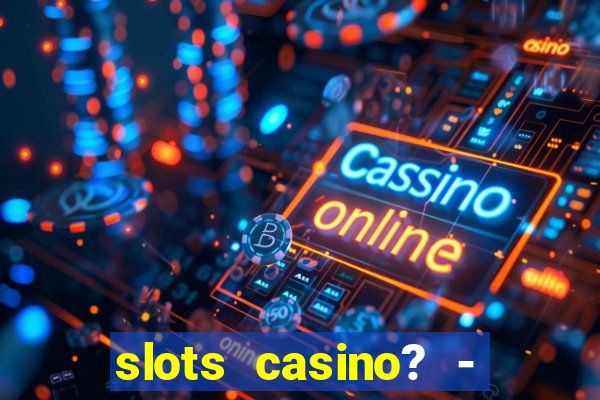 slots casino? - fortune king