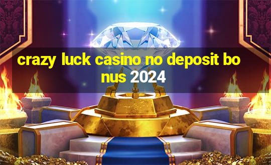 crazy luck casino no deposit bonus 2024