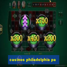 casinos philadelphia pa