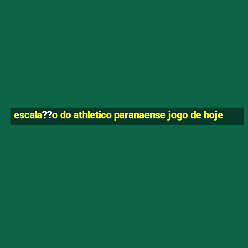 escala??o do athletico paranaense jogo de hoje